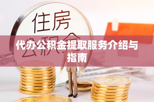淅川代办公积金提取服务介绍与指南