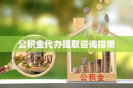 淅川公积金代办提取咨询指南