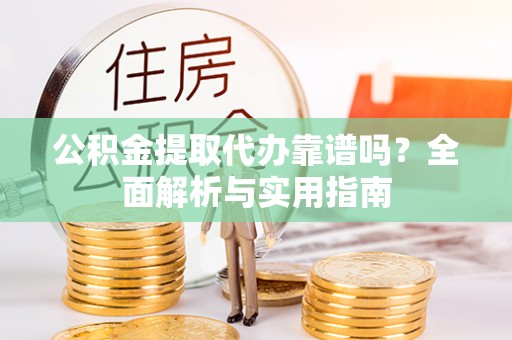 淅川公积金提取代办靠谱吗？全面解析与实用指南